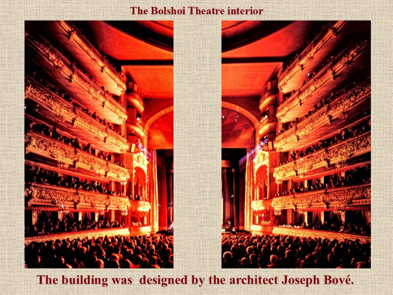 The Bolshoi Theatre interior The building was  designed by the architect Joseph Bové.